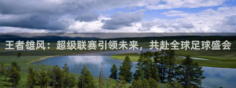世界杯预选赛欧洲区赛程:王者雄风:超级联赛引领未来,共赴全球足球盛会