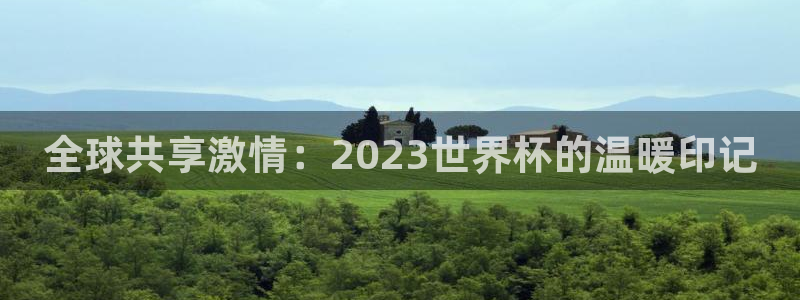 2026年世界杯时间表:全球共享激情:2023世界杯的温暖印记